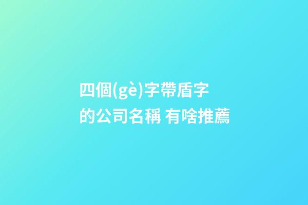 四個(gè)字帶盾字的公司名稱 有啥推薦-第1張-公司起名-玄機(jī)派